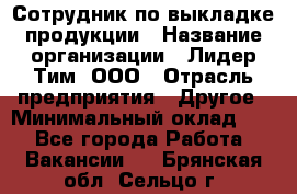 Сотрудник по выкладке продукции › Название организации ­ Лидер Тим, ООО › Отрасль предприятия ­ Другое › Минимальный оклад ­ 1 - Все города Работа » Вакансии   . Брянская обл.,Сельцо г.